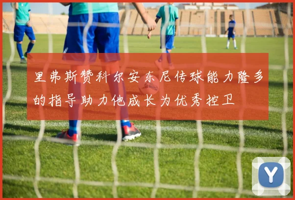 里弗斯赞科尔安东尼传球能力隆多的指导助力他成长为优秀控卫