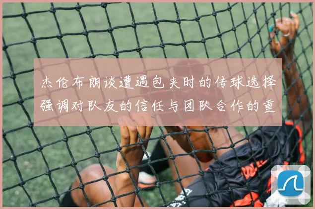 杰伦布朗谈遭遇包夹时的传球选择强调对队友的信任与团队合作的重要性