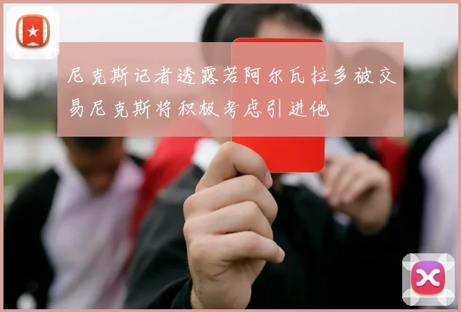 尼克斯记者透露若阿尔瓦拉多被交易尼克斯将积极考虑引进他