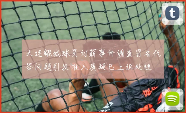 大连鲲城球员讨薪事件调查冒名代签问题引发准入质疑已上诉处理