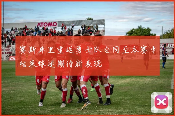 赛斯库里重返勇士队合同至本赛季结束球迷期待新表现