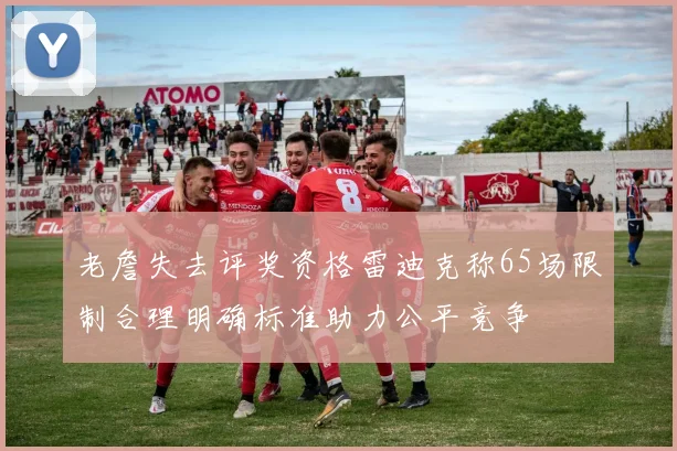 老詹失去评奖资格雷迪克称65场限制合理明确标准助力公平竞争
