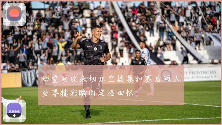 哈登助攻米切尔空接暴扣赛后两人分享精彩瞬间定格回忆