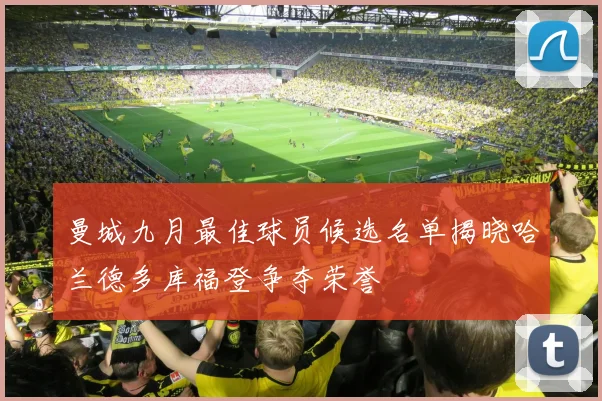 曼城九月最佳球员候选名单揭晓哈兰德多库福登争夺荣誉