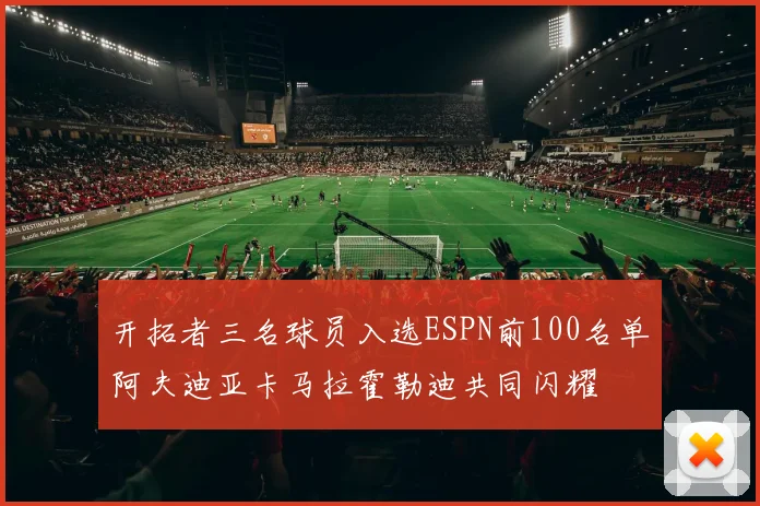 开拓者三名球员入选ESPN前100名单阿夫迪亚卡马拉霍勒迪共同闪耀