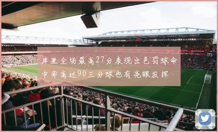 库里全场最高27分表现出色罚球命中率高达90三分球也有亮眼发挥