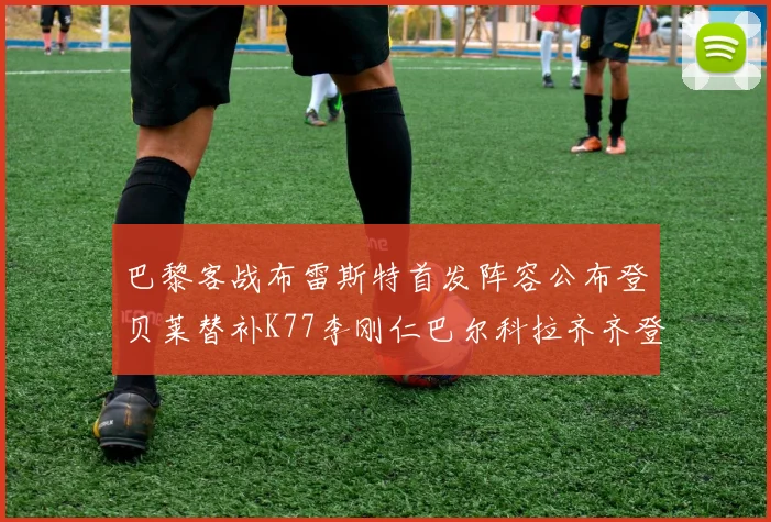 巴黎客战布雷斯特首发阵容公布登贝莱替补K77李刚仁巴尔科拉齐齐登场