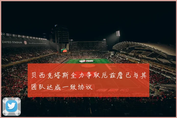 贝西克塔斯全力争取厄兹詹已与其团队达成一致协议