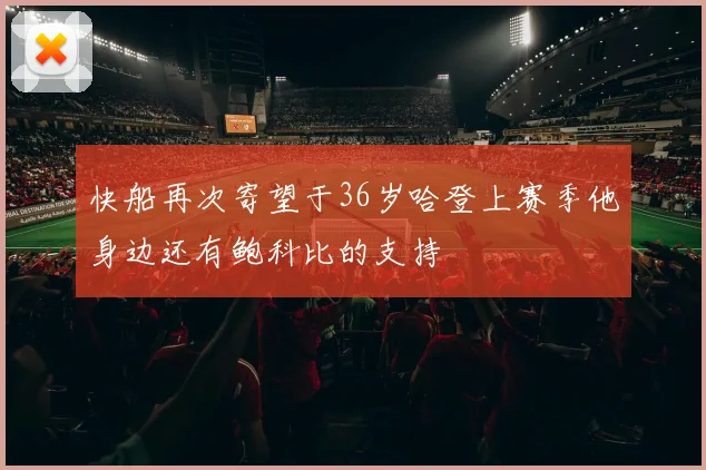 快船再次寄望于36岁哈登上赛季他身边还有鲍科比的支持