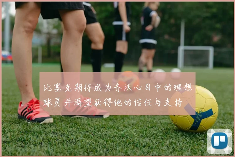 比塞克期待成为齐沃心目中的理想球员并渴望获得他的信任与支持