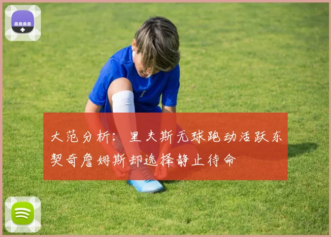 大范分析：里夫斯无球跑动活跃东契奇詹姆斯却选择静止待命
