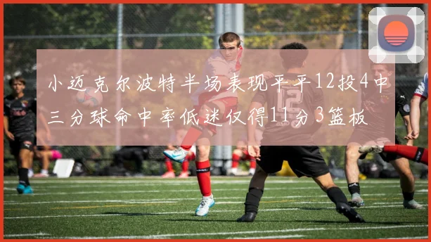 小迈克尔波特半场表现平平12投4中三分球命中率低迷仅得11分3篮板
