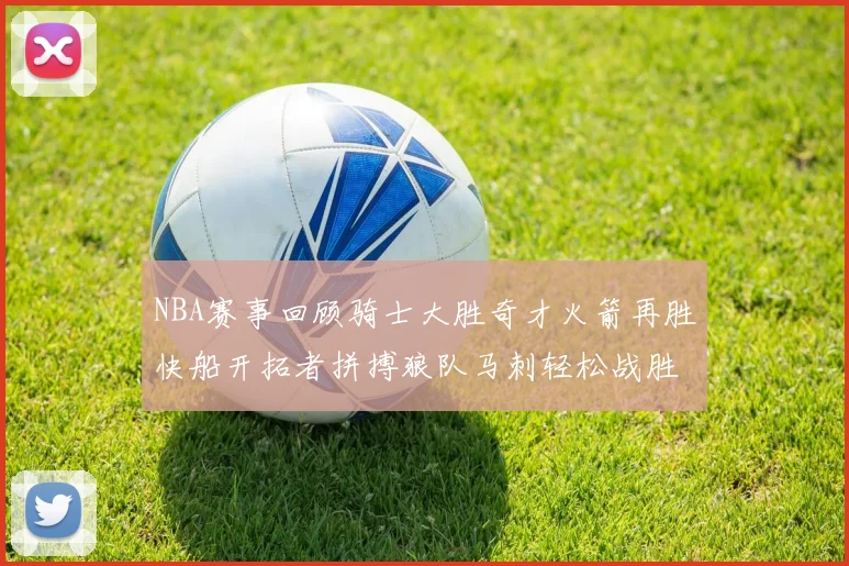 NBA赛事回顾骑士大胜奇才火箭再胜快船开拓者拼搏狼队马刺轻松战胜勇士