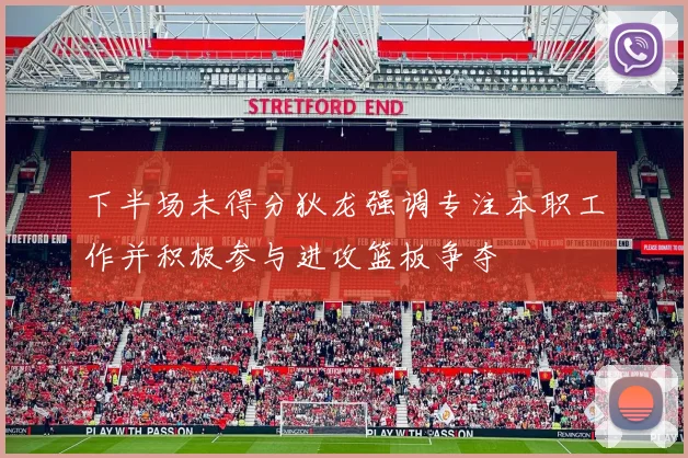 下半场未得分狄龙强调专注本职工作并积极参与进攻篮板争夺